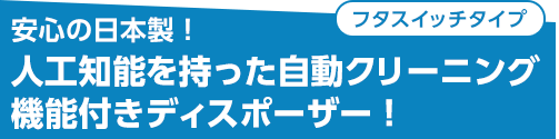 安心の日本製!人工知能を持った自動クリーニング機能付きディスポーザー!