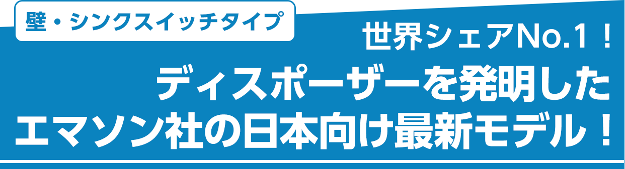 壁・シンクスイッチタイプ 世界シェアNo.1!ディスポーザーを発明したエマソン社の日本向け最新モデル!
